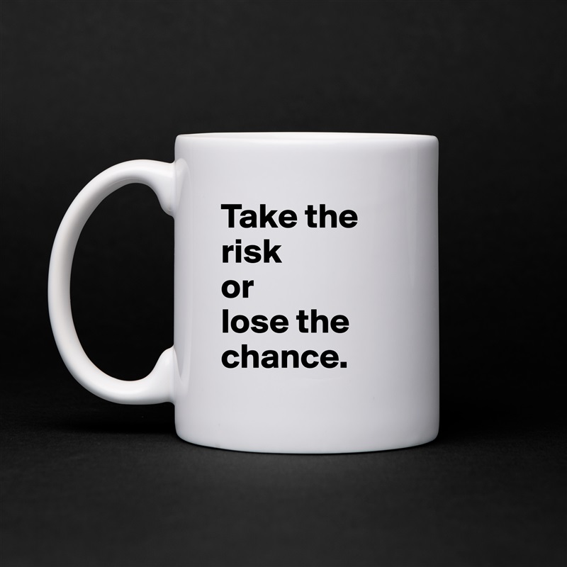 Take the risk 
or 
lose the chance. White Mug Coffee Tea Custom 