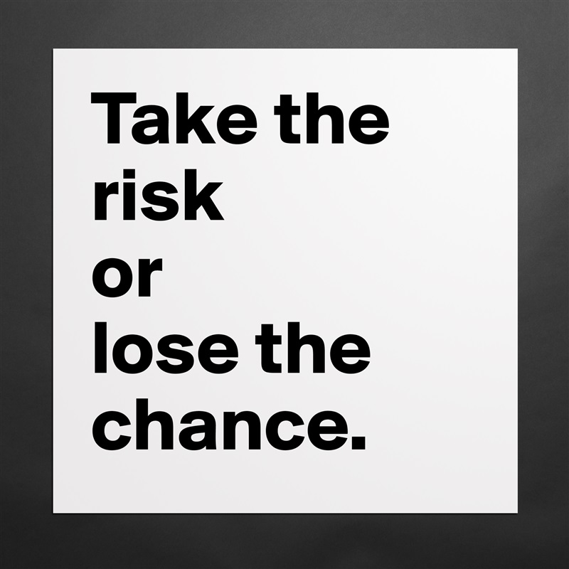 Take the risk 
or 
lose the chance. Matte White Poster Print Statement Custom 