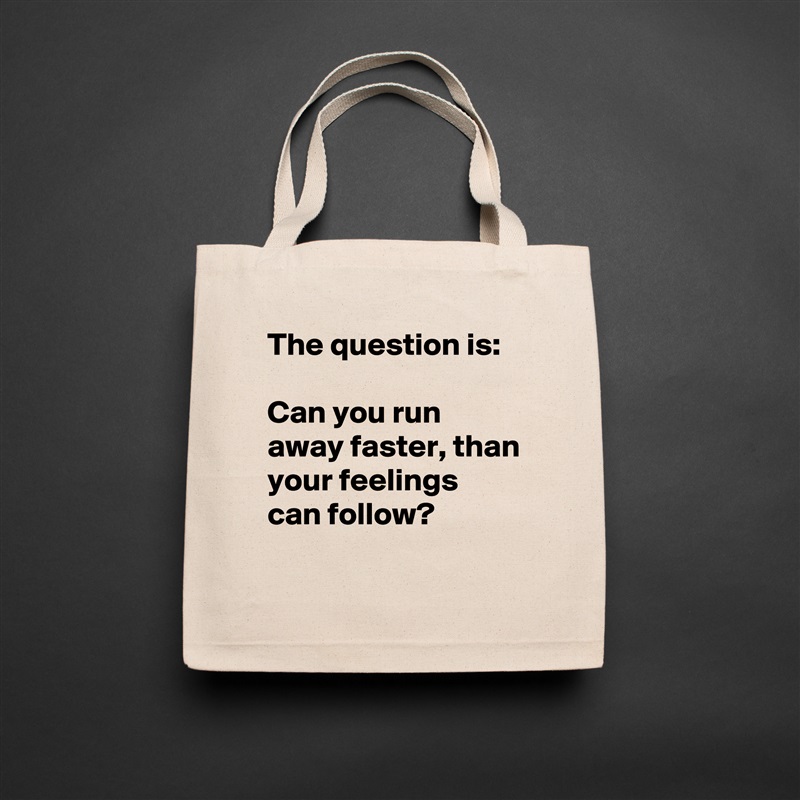 The question is:

Can you run away faster, than your feelings can follow?
 Natural Eco Cotton Canvas Tote 