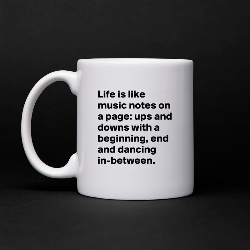 Life is like music notes on a page: ups and downs with a beginning, end and dancing in-between. White Mug Coffee Tea Custom 