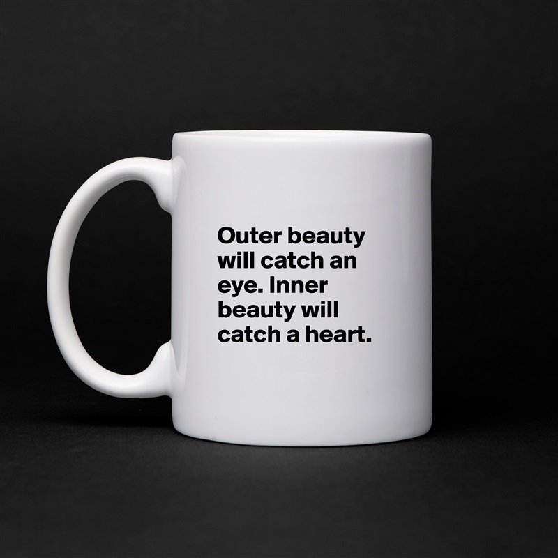 
Outer beauty will catch an eye. Inner beauty will catch a heart. 
 White Mug Coffee Tea Custom 