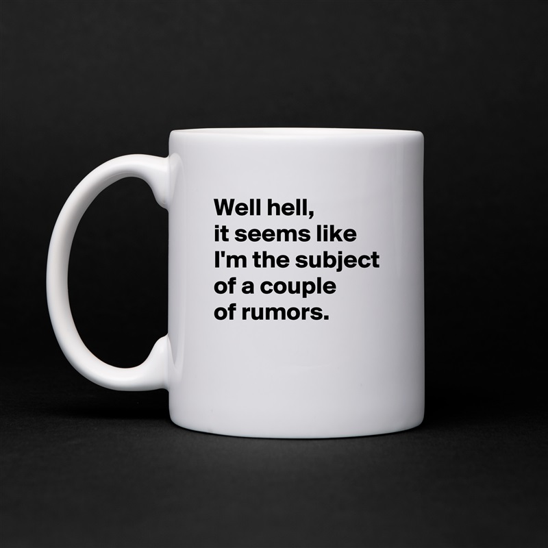Well hell,
it seems like I'm the subject of a couple 
of rumors.
 White Mug Coffee Tea Custom 