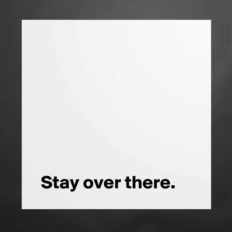 





 
 Stay over there. Matte White Poster Print Statement Custom 