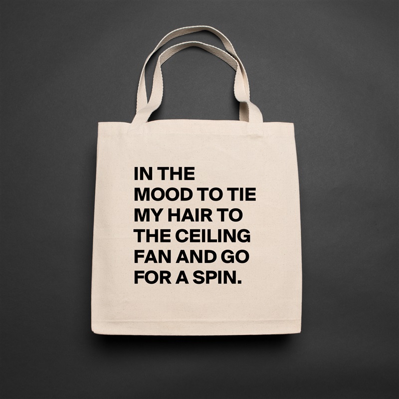 IN THE MOOD TO TIE MY HAIR TO THE CEILING FAN AND GO FOR A SPIN. Natural Eco Cotton Canvas Tote 