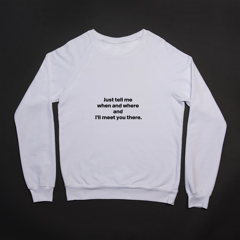 




Just tell me
when and where
and
 I'll meet you there. White Gildan Heavy Blend Crewneck Sweatshirt 
