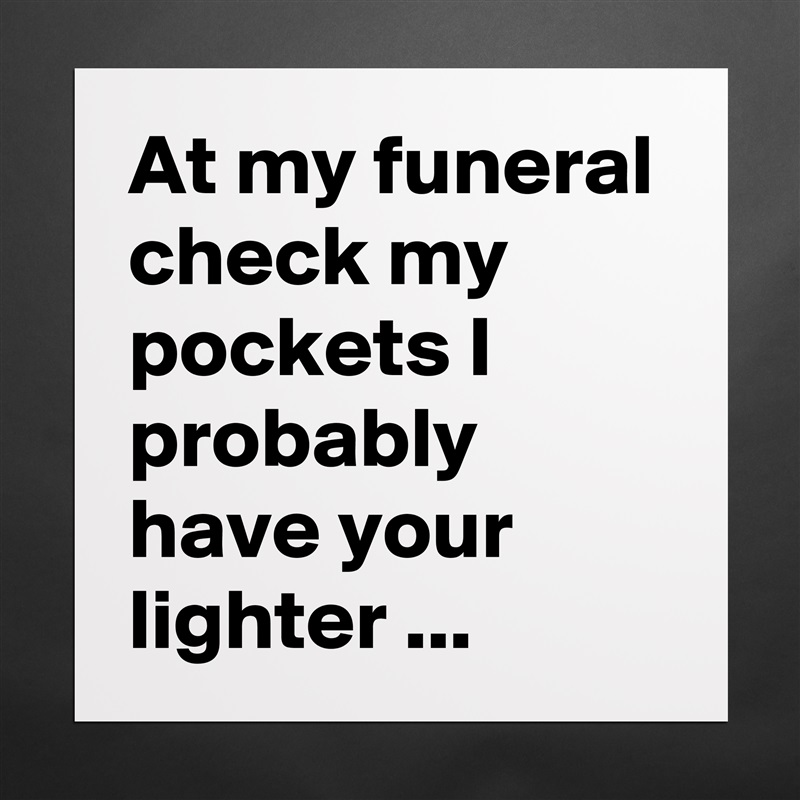 At my funeral check my pockets I probably have your lighter ... Matte White Poster Print Statement Custom 