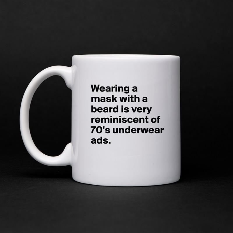 Wearing a mask with a beard is very reminiscent of 70's underwear ads. White Mug Coffee Tea Custom 