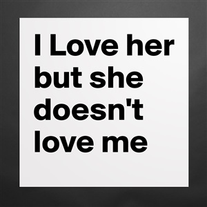 I Love Her But She Doesn T Love Me Museum Quality Poster 16x16in By Nashfahmie Boldomatic Shop