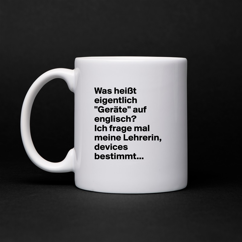 Was heißt eigentlich "Geräte" auf englisch? 
Ich frage mal meine Lehrerin, devices bestimmt... White Mug Coffee Tea Custom 