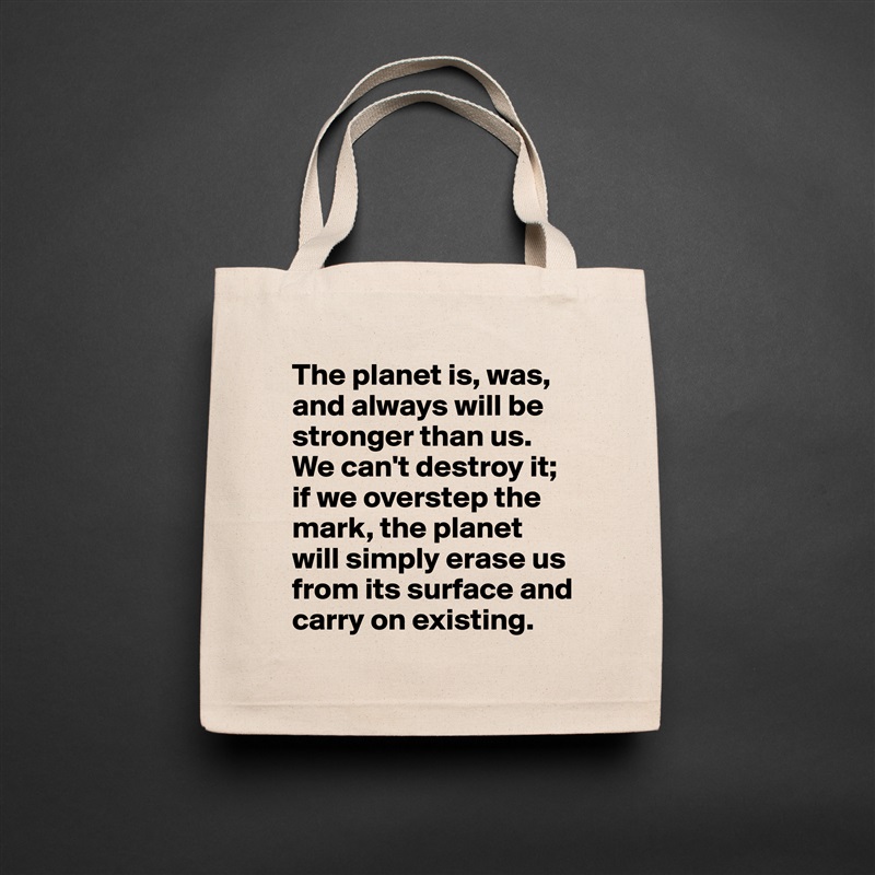 The planet is, was, and always will be stronger than us. We can't destroy it; if we overstep the mark, the planet will simply erase us from its surface and carry on existing. Natural Eco Cotton Canvas Tote 