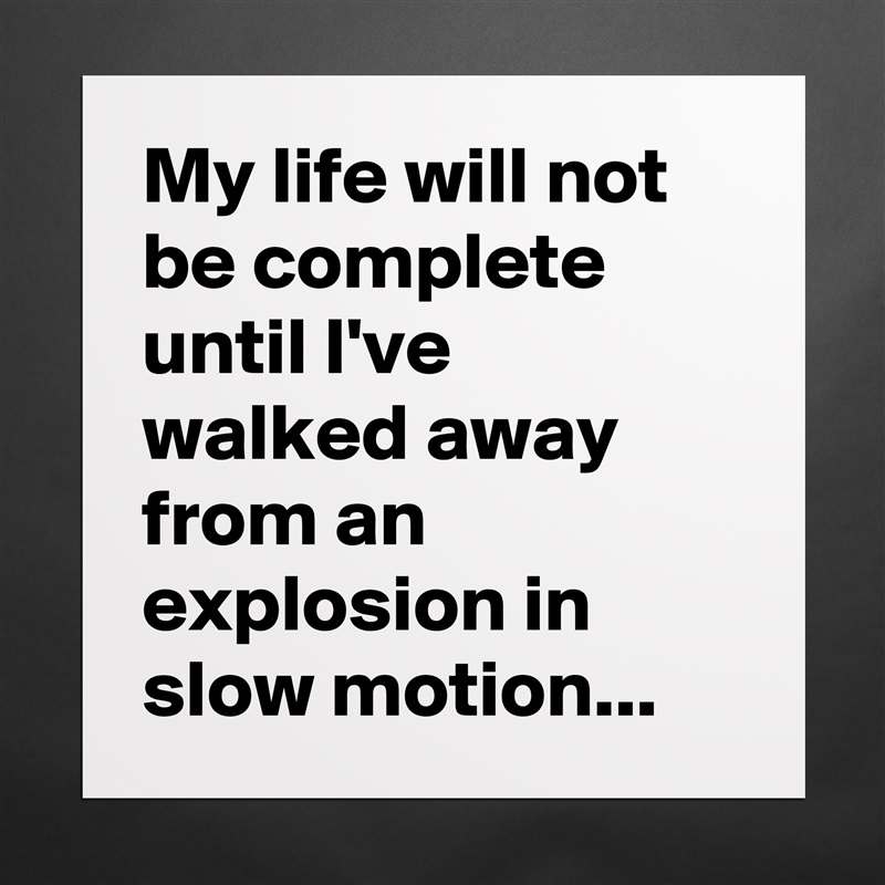 My life will not be complete until I've walked away from an explosion in slow motion... Matte White Poster Print Statement Custom 