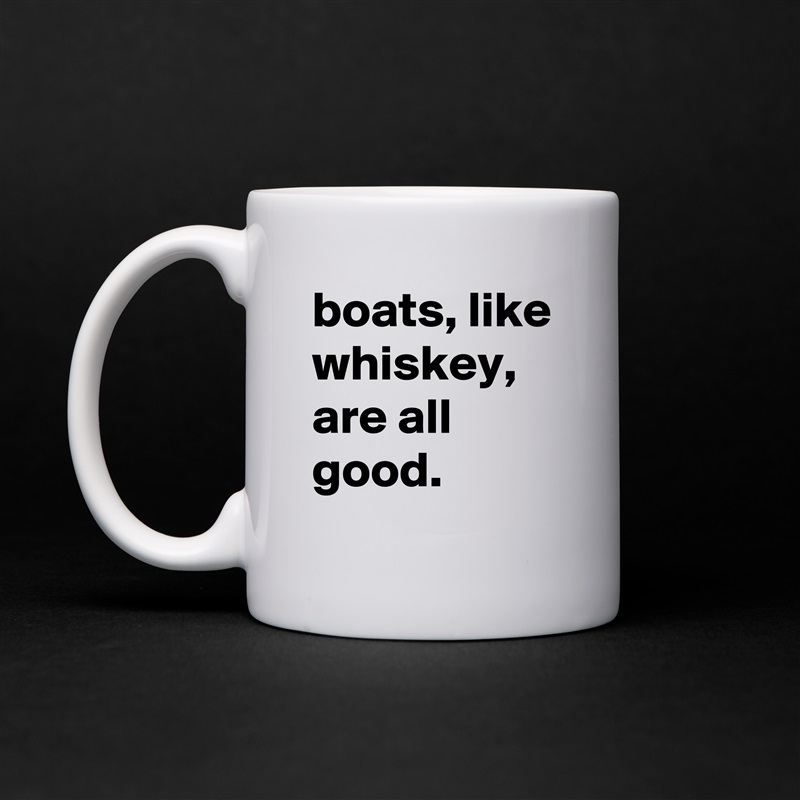 boats, like whiskey, are all good. White Mug Coffee Tea Custom 