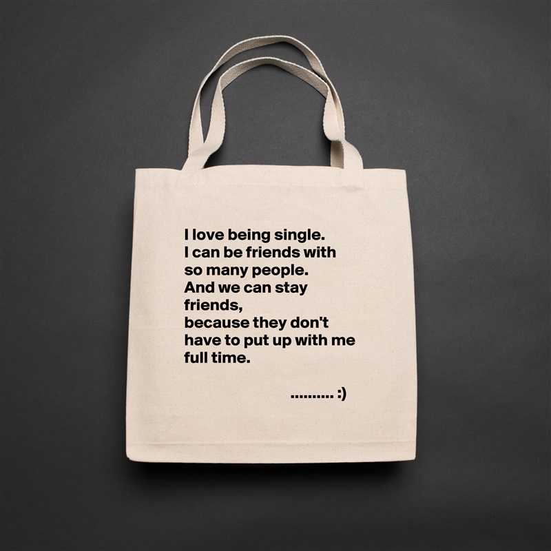 I love being single.
I can be friends with so many people.
And we can stay friends,
because they don't have to put up with me full time.

                                .......... :) Natural Eco Cotton Canvas Tote 