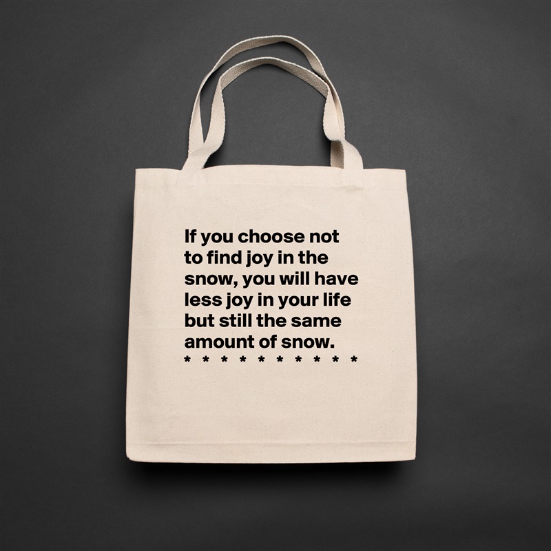 If you choose not to find joy in the snow, you will have less joy in your life but still the same amount of snow.
*   *   *   *   *   *   *   *   *   * Natural Eco Cotton Canvas Tote 