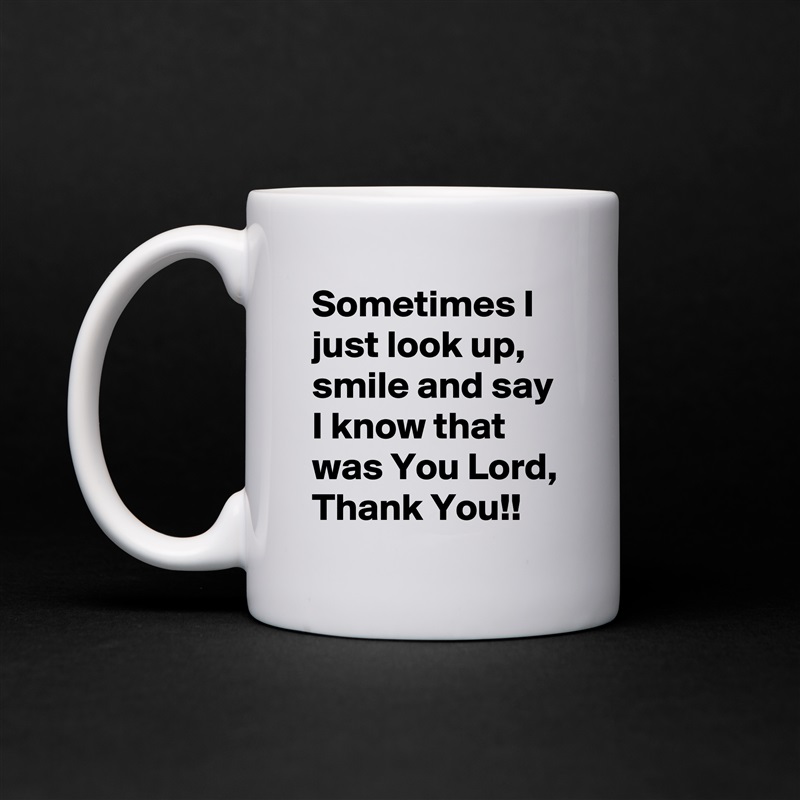 Sometimes I just look up, smile and say I know that was You Lord, Thank You!! White Mug Coffee Tea Custom 
