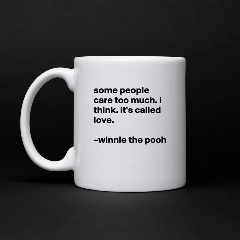 some people care too much. i think. it's called love.

~winnie the pooh
 White Mug Coffee Tea Custom 