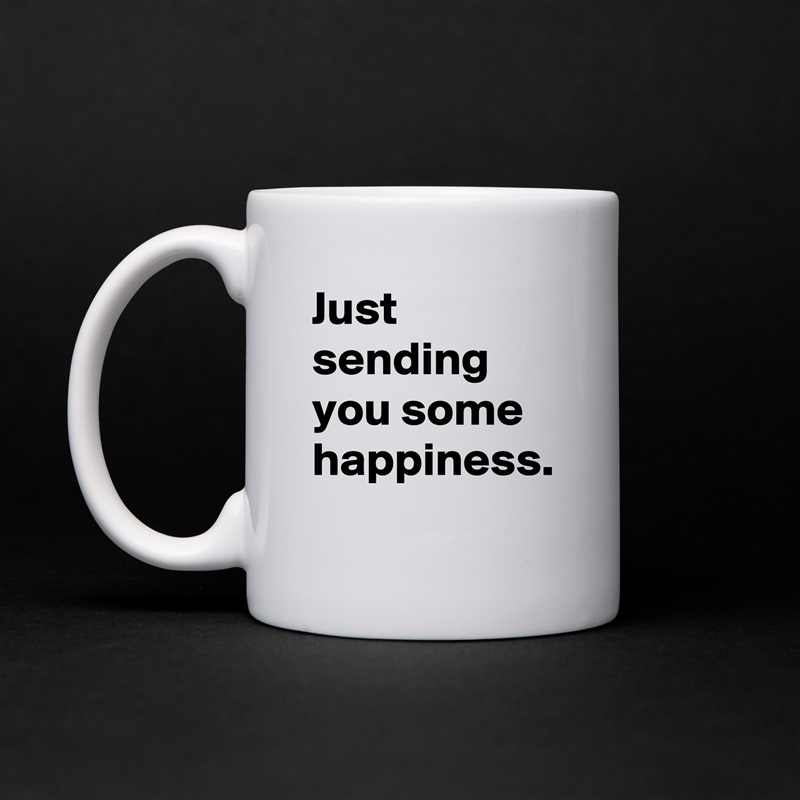 Just sending you some happiness. White Mug Coffee Tea Custom 
