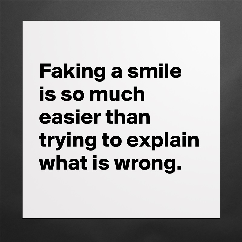 
Faking a smile is so much easier than trying to explain what is wrong.
 Matte White Poster Print Statement Custom 