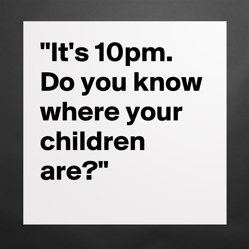 "It's 10pm. Do you know where your children are?" Matte White Poster Print Statement Custom 