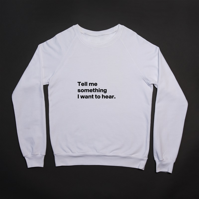 



 Tell me 
 something
 I want to hear. White Gildan Heavy Blend Crewneck Sweatshirt 