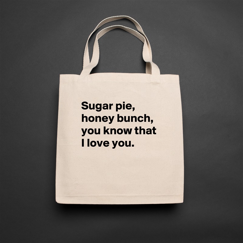 Sugar pie, honey bunch, you know that I love you.  
 
 Natural Eco Cotton Canvas Tote 