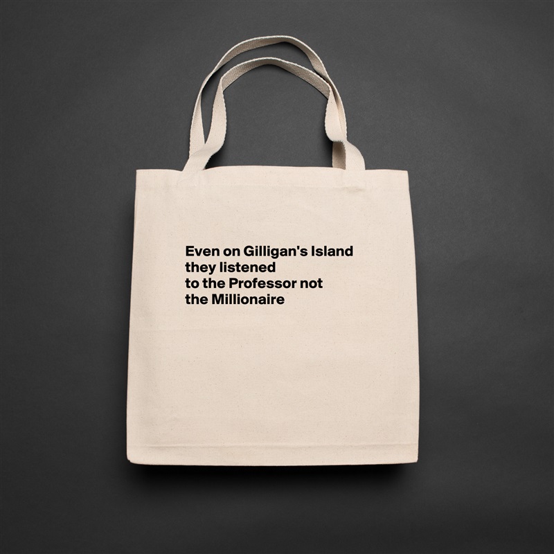 
Even on Gilligan's Island they listened
to the Professor not
the Millionaire





 Natural Eco Cotton Canvas Tote 