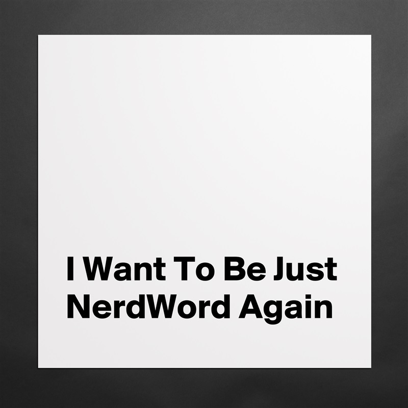 




I Want To Be Just NerdWord Again Matte White Poster Print Statement Custom 