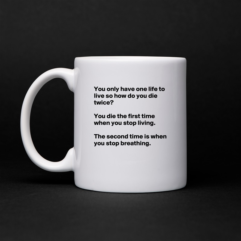 You only have one life to live so how do you die twice?

You die the first time  when you stop living.

The second time is when you stop breathing.
 White Mug Coffee Tea Custom 
