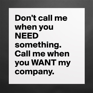 Don T Call Me When You Need Something Call Me Whe Museum Quality Poster 16x16in By Janem803 Boldomatic Shop