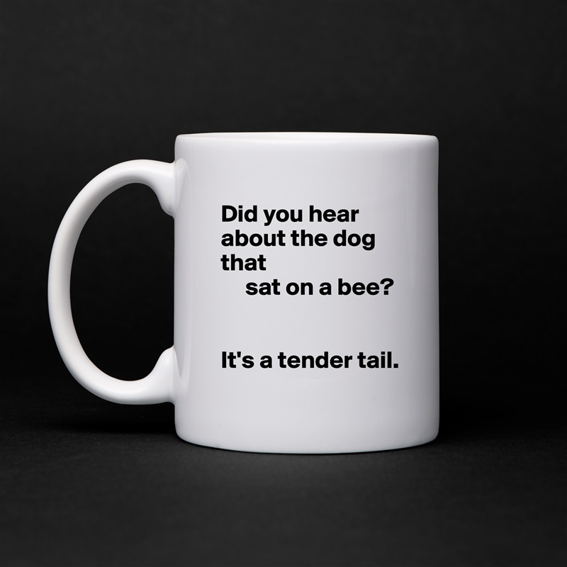 Did you hear about the dog that
     sat on a bee?


It's a tender tail. White Mug Coffee Tea Custom 
