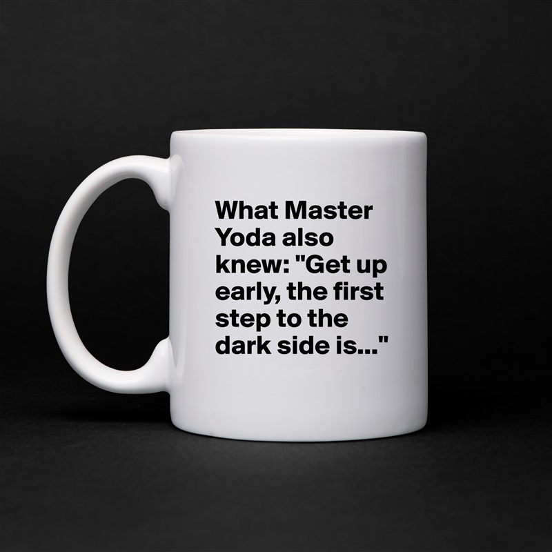 What Master Yoda also knew: "Get up early, the first step to the dark side is..." White Mug Coffee Tea Custom 