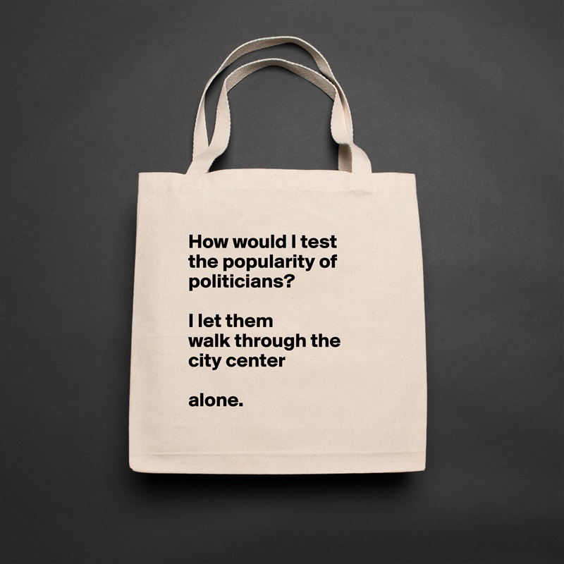 How would I test the popularity of politicians?

I let them
walk through the city center 

alone.  Natural Eco Cotton Canvas Tote 
