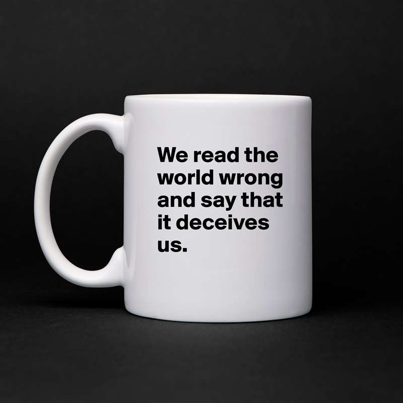We read the world wrong and say that it deceives us.  White Mug Coffee Tea Custom 