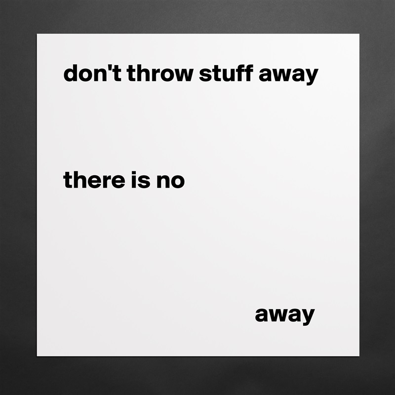 don't throw stuff away



there is no




                                      away Matte White Poster Print Statement Custom 