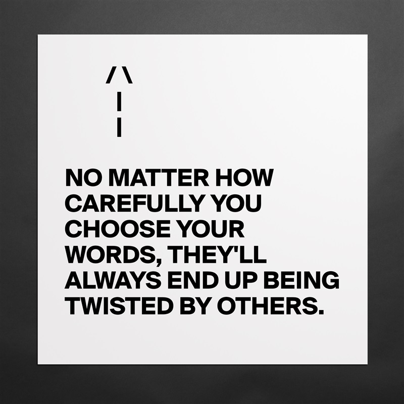        / \
          |
          |

NO MATTER HOW CAREFULLY YOU CHOOSE YOUR WORDS, THEY'LL ALWAYS END UP BEING TWISTED BY OTHERS. Matte White Poster Print Statement Custom 