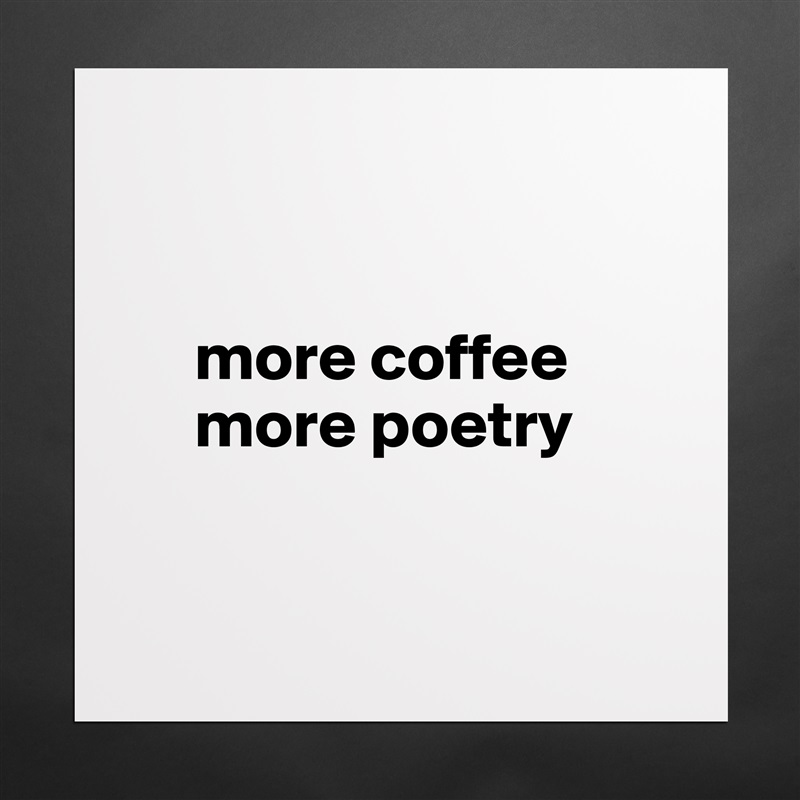 


     more coffee
     more poetry


 Matte White Poster Print Statement Custom 