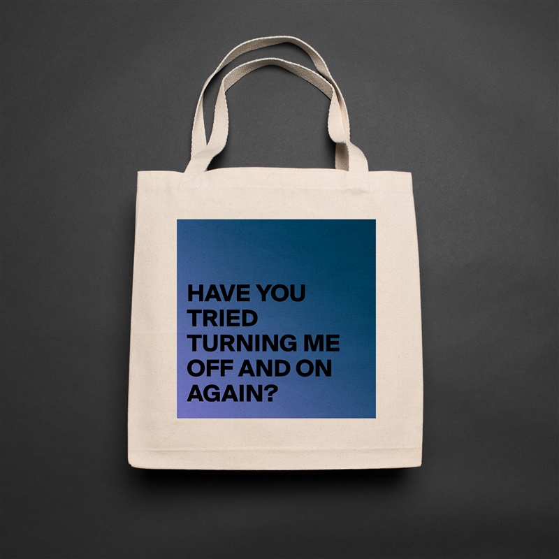 

HAVE YOU TRIED TURNING ME OFF AND ON AGAIN? Natural Eco Cotton Canvas Tote 