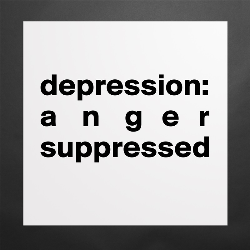 
depression:   a    n    g   e   r suppressed
 Matte White Poster Print Statement Custom 