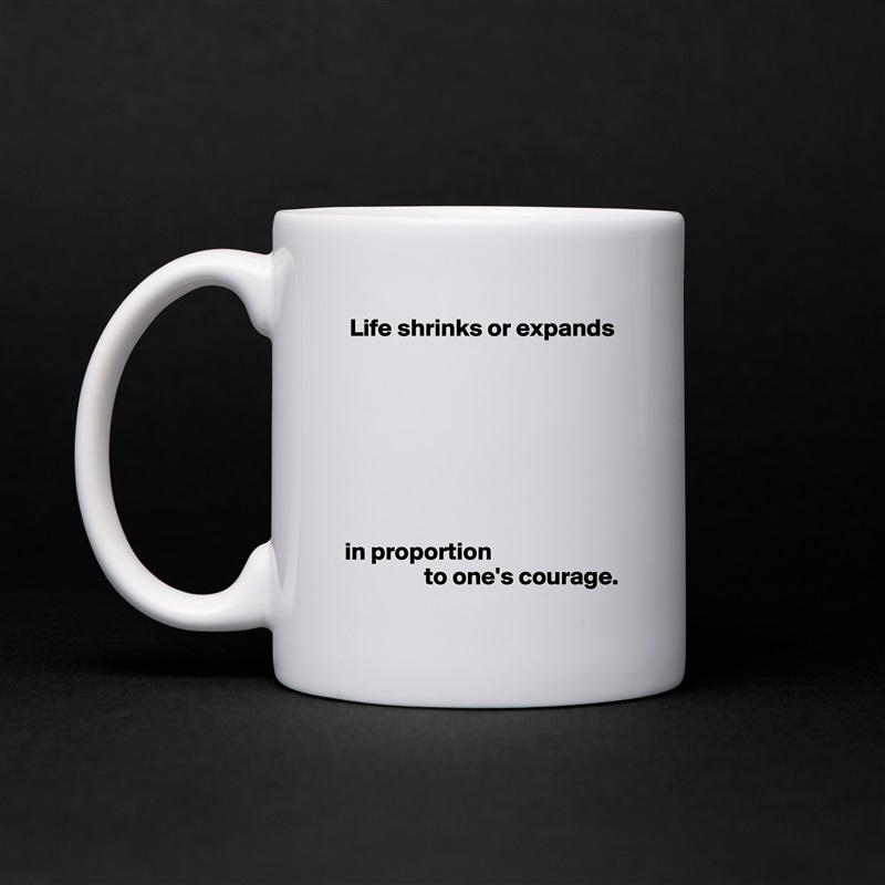  Life shrinks or expands








in proportion
                to one's courage. White Mug Coffee Tea Custom 