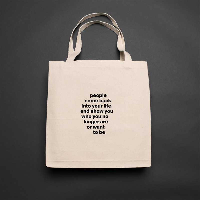

                      people
                 come back 
              into your life 
             and show you 
              who you no  
                longer are 
                   or want 
                         to be 
                   
 Natural Eco Cotton Canvas Tote 