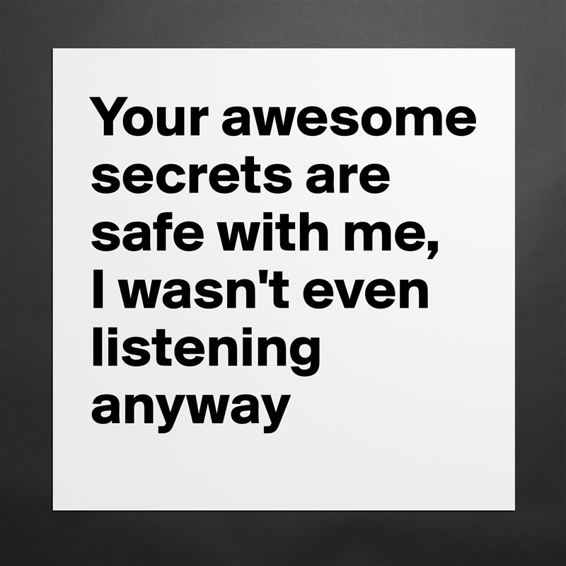 Your awesome secrets are safe with me, 
I wasn't even listening anyway Matte White Poster Print Statement Custom 