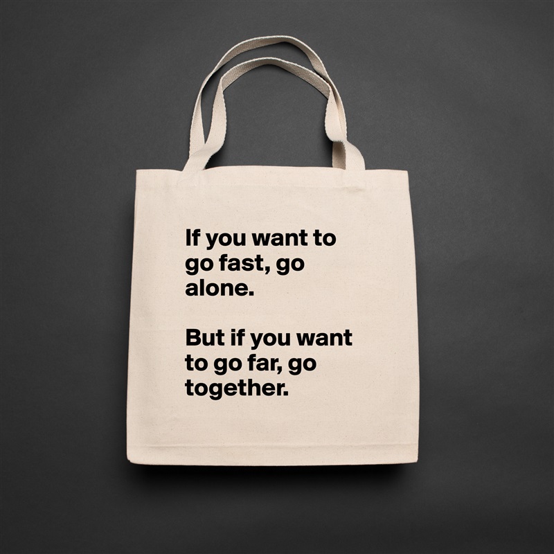 If you want to go fast, go alone. 

But if you want to go far, go together.  Natural Eco Cotton Canvas Tote 