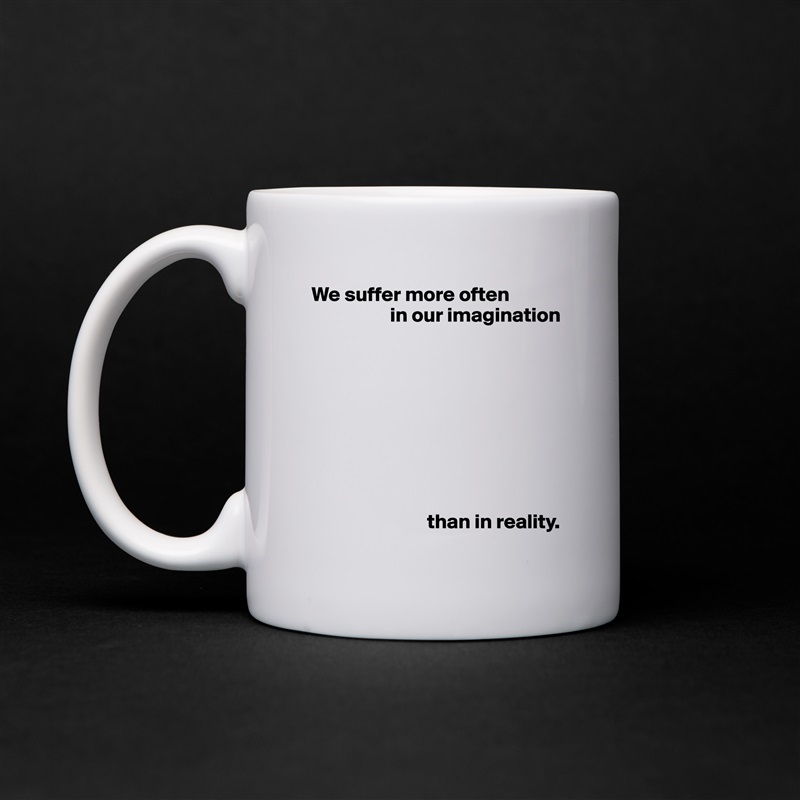 We suffer more often
                   in our imagination









                            than in reality. White Mug Coffee Tea Custom 