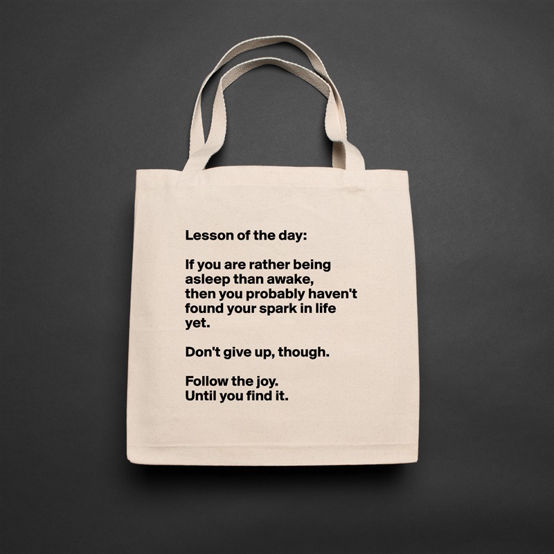 Lesson of the day:

If you are rather being asleep than awake, 
then you probably haven't found your spark in life yet.

Don't give up, though. 

Follow the joy. 
Until you find it.  Natural Eco Cotton Canvas Tote 