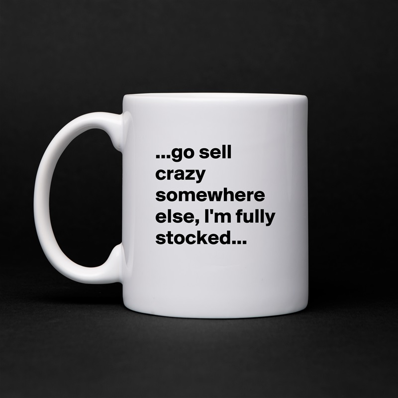 ...go sell crazy somewhere else, I'm fully stocked... White Mug Coffee Tea Custom 