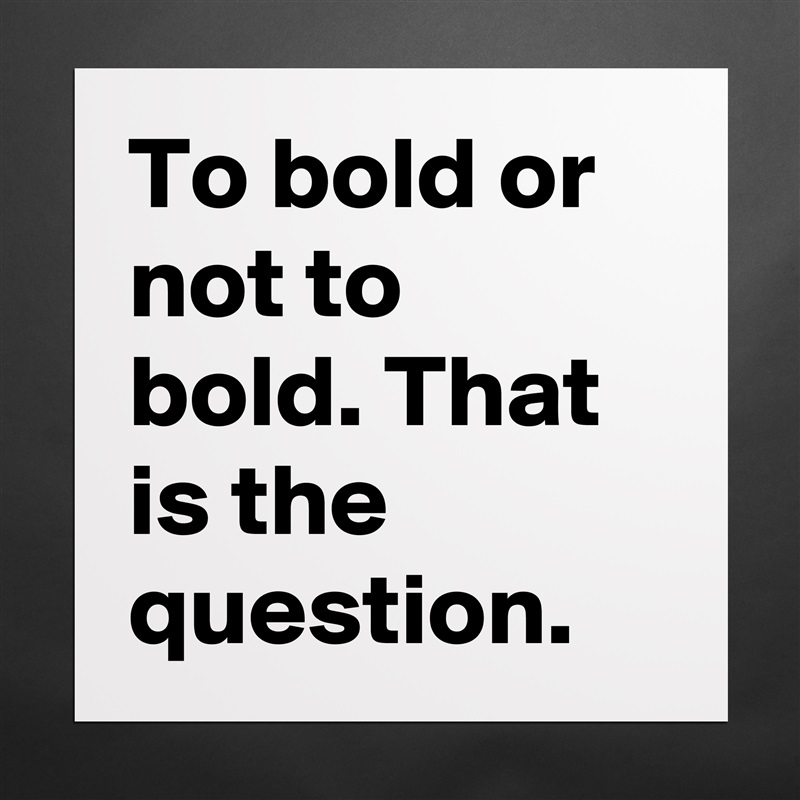 To bold or not to bold. That is the question. Matte White Poster Print Statement Custom 