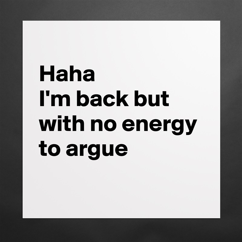 
Haha
I'm back but with no energy to argue 
 Matte White Poster Print Statement Custom 
