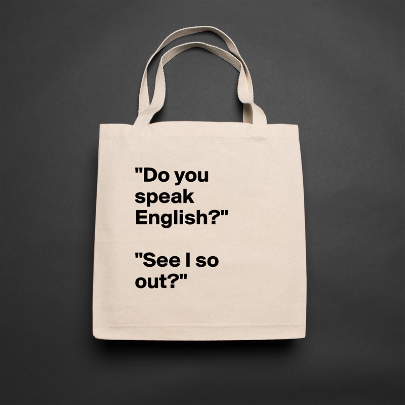 "Do you speak English?"

"See I so out?" Natural Eco Cotton Canvas Tote 