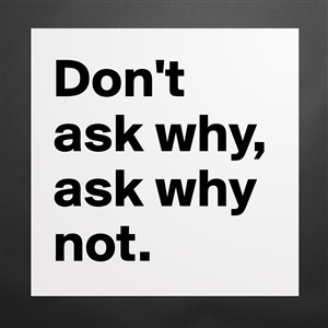 Don't ask why, ask why not. - Museum-Quality Poster 16x16in by designpuppy  - Boldomatic Shop