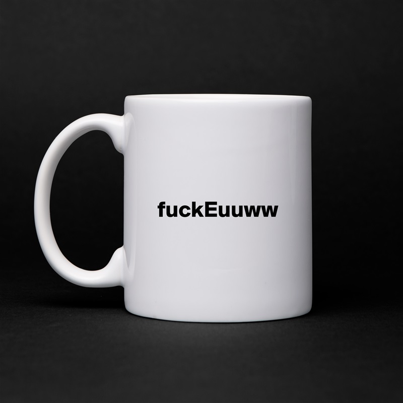 fuckEuuww White Mug Coffee Tea Custom 